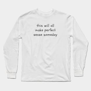 This will all make perfect sense someday Long Sleeve T-Shirt